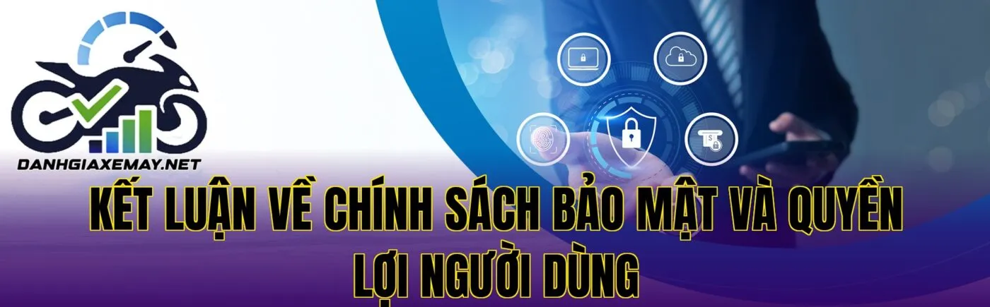 kết luận về chính sách bảo mật và quyền lợi người dùng
