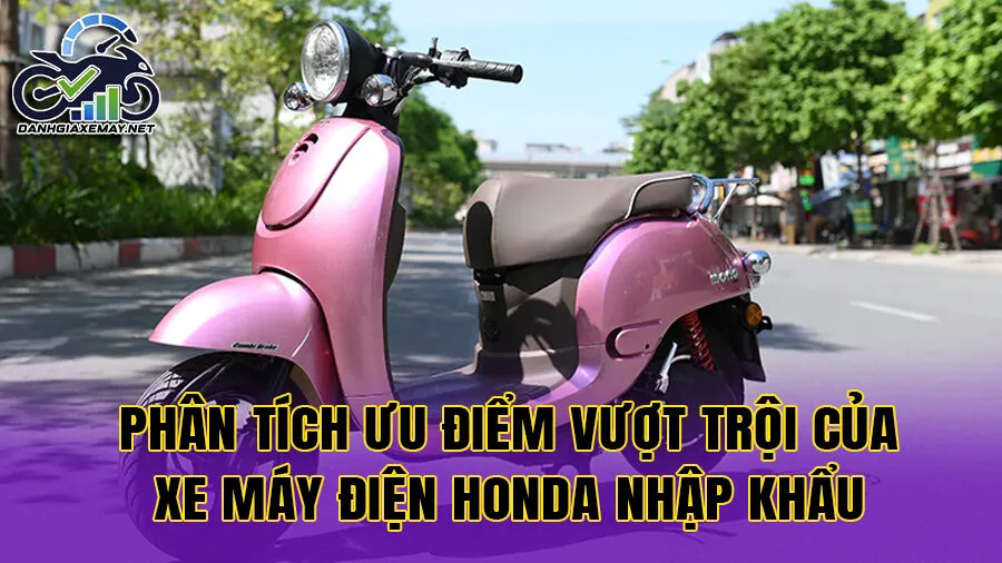 Phân tích ưu điểm vượt trội của xe máy điện Honda nhập khẩu